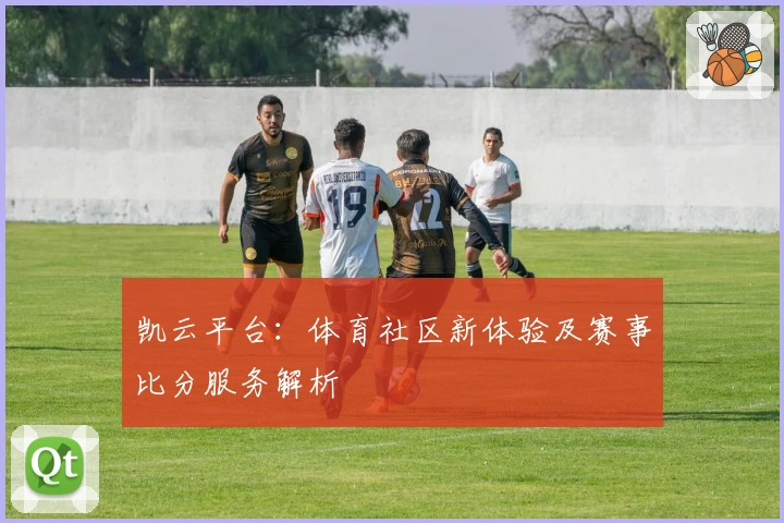 凯云平台:体育社区新体验及赛事比分服务解析